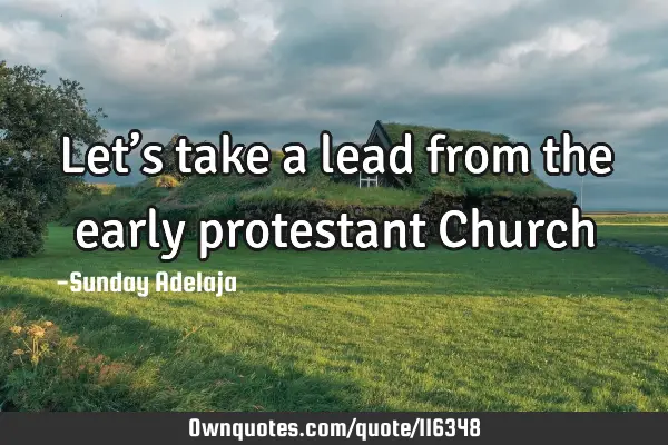 Let’s take a lead from the early protestant C