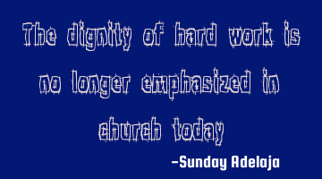 The dignity of hard work is no longer emphasized in church today