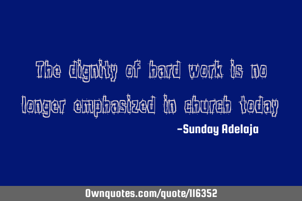 The dignity of hard work is no longer emphasized in church