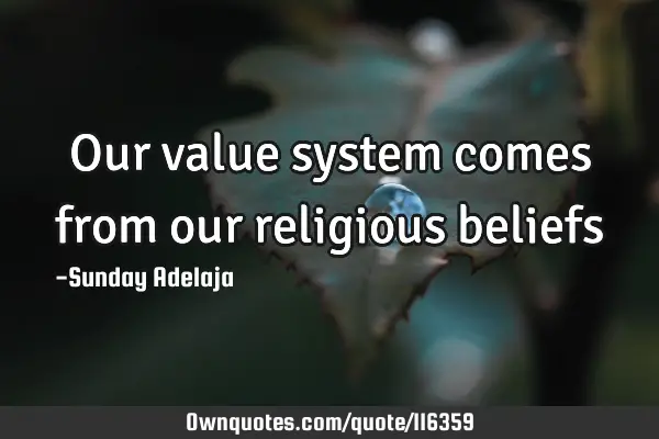 Our value system comes from our religious