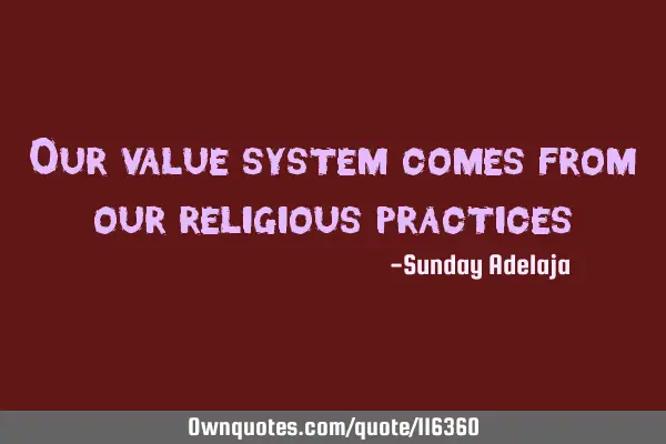 Our value system comes from our religious