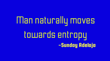 Man naturally moves towards entropy