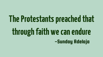 The Protestants preached that through faith we can endure