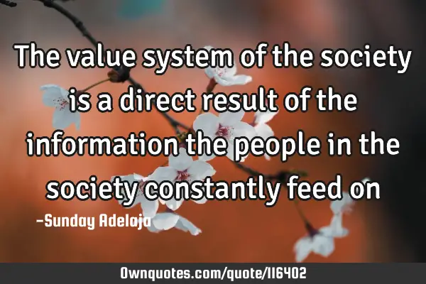 The value system of the society is a direct result of the information the people in the society