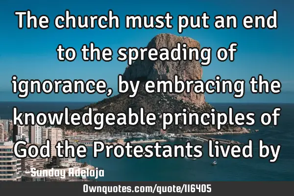 The church must put an end to the spreading of ignorance, by embracing the knowledgeable principles