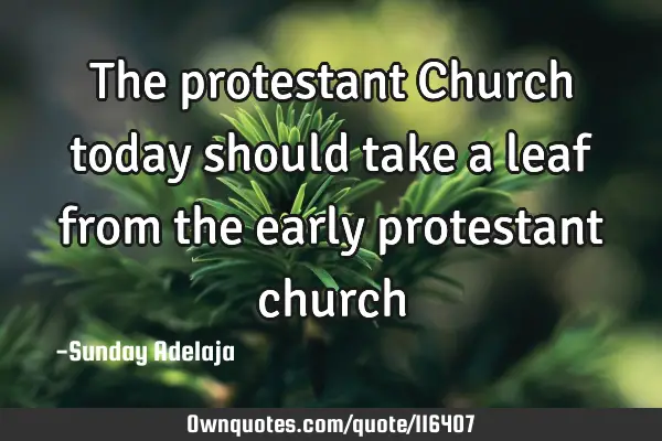 The protestant Church today should take a leaf from the early protestant