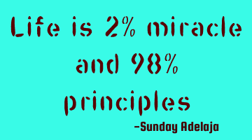 Life is 2% miracle and 98% principles