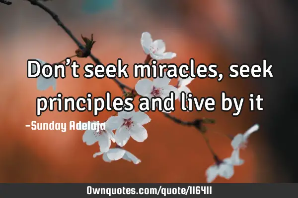 Don’t seek miracles, seek principles and live by