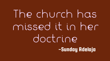 The church has missed it in her doctrine