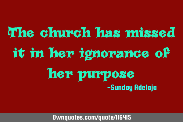 The church has missed it in her ignorance of her