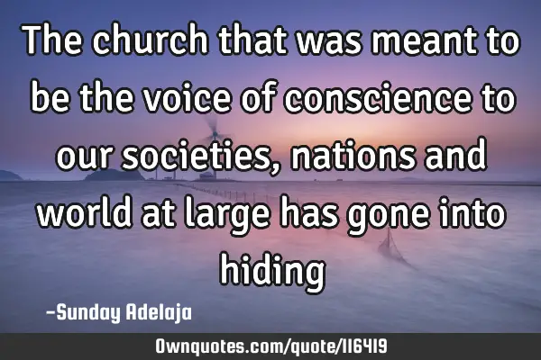 The church that was meant to be the voice of conscience to our societies, nations and world at