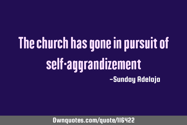 The church has gone in pursuit of self-
