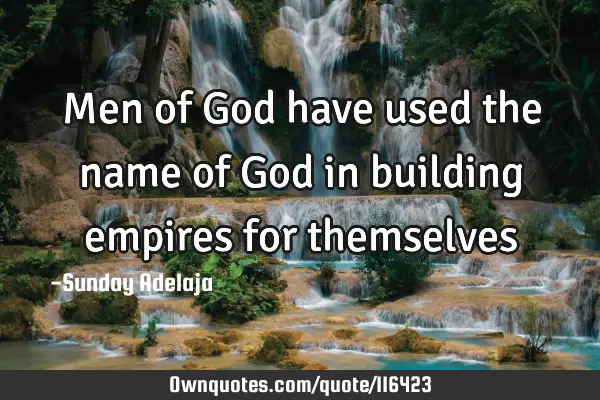 Men of God have used the name of God in building empires for