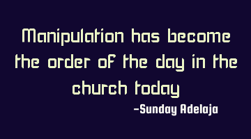 Manipulation has become the order of the day in the church today
