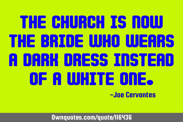 The church is now the bride who wears a dark dress instead of a white