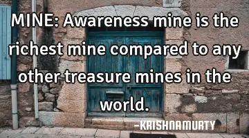MINE: Awareness mine is the richest mine compared to any other treasure mines in the world.