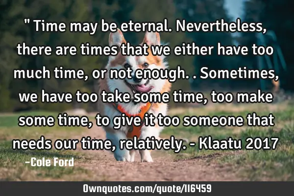 " Time may be eternal. Nevertheless, there are times that we either have too much time, or not