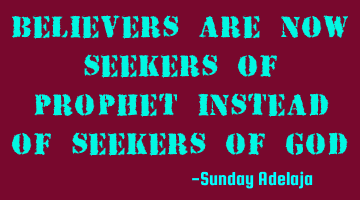 Believers are now seekers of prophet instead of seekers of God