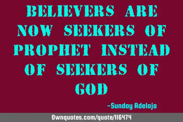 Believers are now seekers of prophet instead of seekers of G