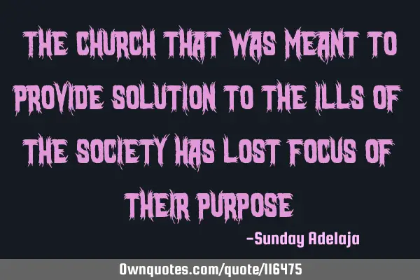 The church that was meant to provide solution to the ills of the society has lost focus of their