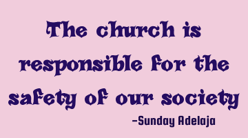 The church is responsible for the safety of our society