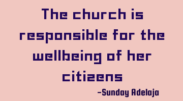 The church is responsible for the wellbeing of her citizens