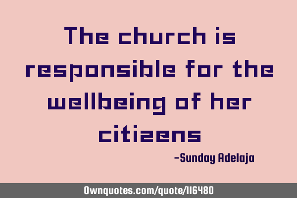 The church is responsible for the wellbeing of her