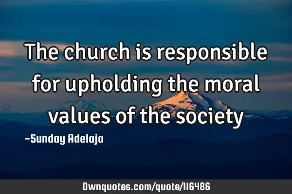 The church is responsible for upholding the moral values of the