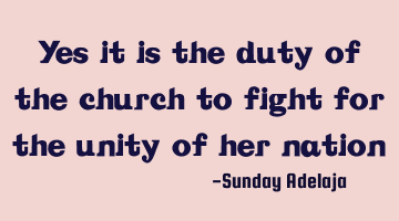 Yes it is the duty of the church to fight for the unity of her nation