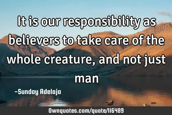 It is our responsibility as believers to take care of the whole creature, and not just