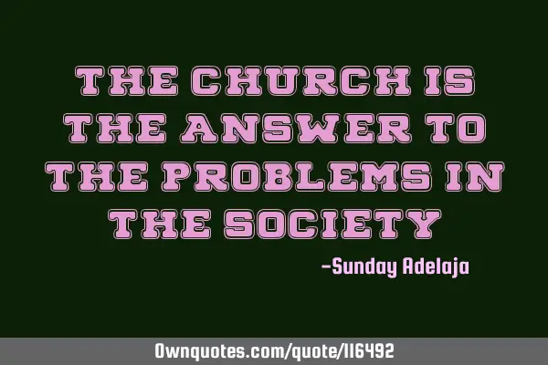 The church is the answer to the problems in the