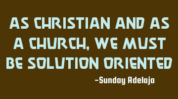 As Christian and as a church, we must be solution oriented