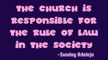 The church is responsible for the rule of law in the society