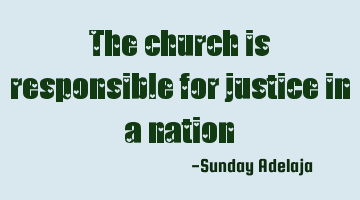 The church is responsible for justice in a nation