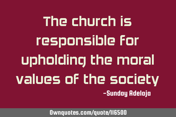 The church is responsible for upholding the moral values of the