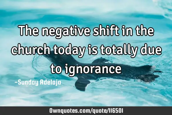 The negative shift in the church today is totally due to