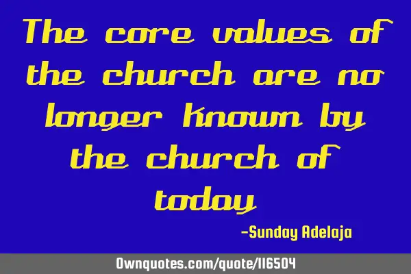 The core values of the church are no longer known by the church of