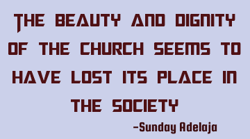 The beauty and dignity of the church seems to have lost its place in the society