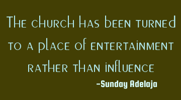 The church has been turned to a place of entertainment rather than influence