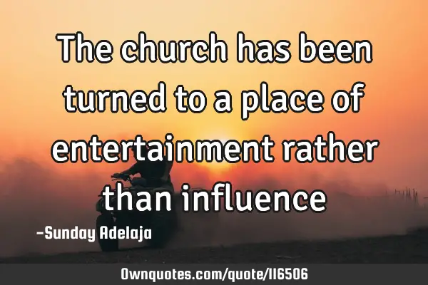The church has been turned to a place of entertainment rather than