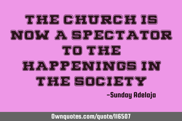 The church is now a spectator to the happenings in the