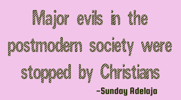 Major evils in the postmodern society were stopped by Christians