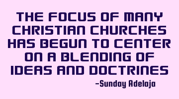 The focus of many Christian churches has begun to center on a blending of ideas and doctrines