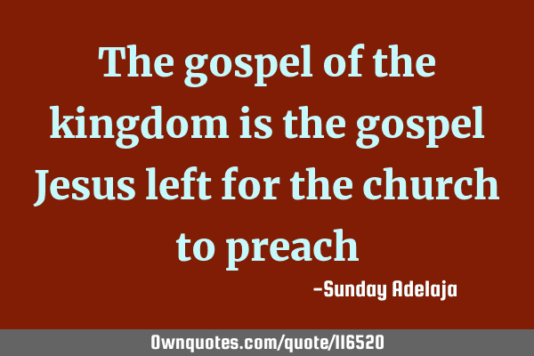 The gospel of the kingdom is the gospel Jesus left for the church to