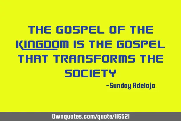 The gospel of the kingdom is the gospel that transforms the