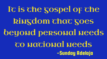 It is the gospel of the kingdom that goes beyond personal needs to national needs