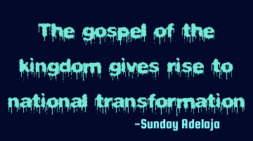 The gospel of the kingdom gives rise to national transformation