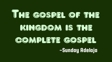 The gospel of the kingdom is the complete gospel