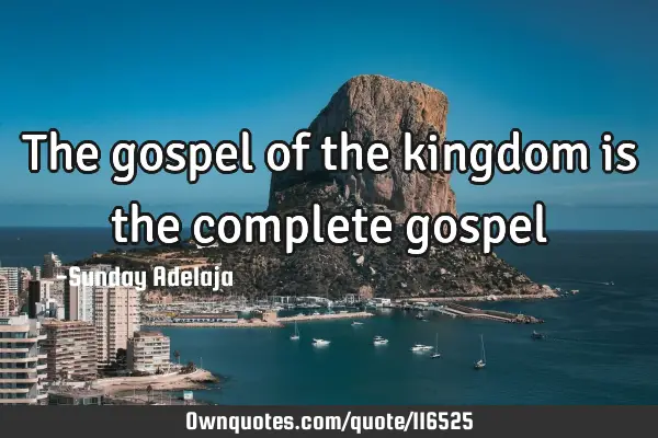 The gospel of the kingdom is the complete