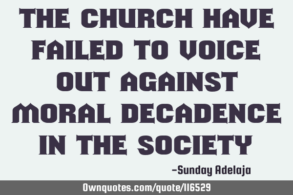 The church have failed to voice out against moral decadence in the